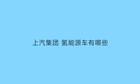 上汽集团 氢能源车有哪些